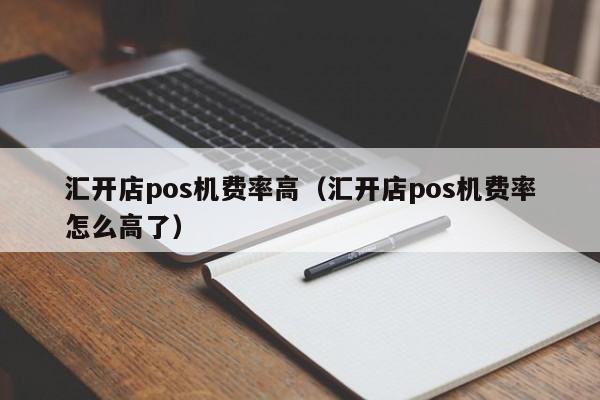 汇开店pos机费率高（汇开店pos机费率怎么高了）