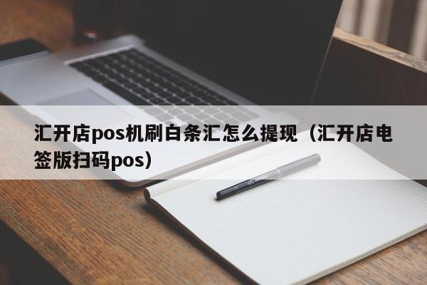 汇开店pos机刷白条汇怎么提现（汇开店电签版扫码pos）