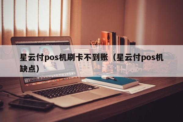 星云付pos机刷卡不到账（星云付pos机缺点）