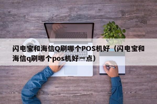 闪电宝和海信Q刷哪个POS机好（闪电宝和海信q刷哪个pos机好一点）