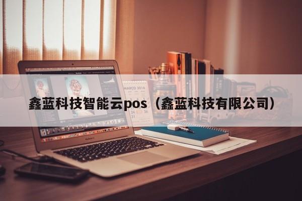 鑫蓝科技智能云pos（鑫蓝科技有限公司）