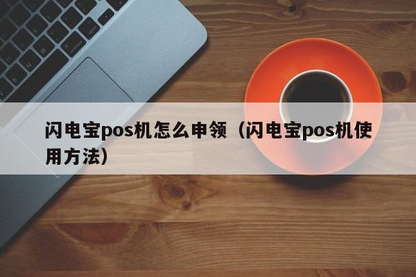 闪电宝pos机怎么申领（闪电宝pos机使用方法）