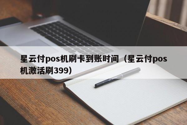 星云付pos机刷卡到账时间（星云付pos机激活刷399）