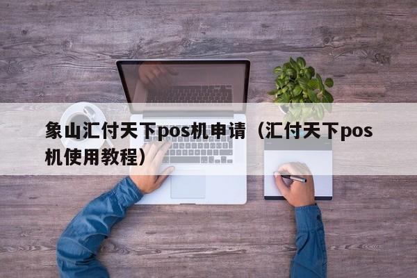 象山汇付天下pos机申请（汇付天下pos机使用教程）