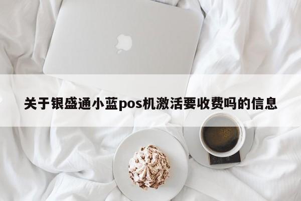 关于银盛通小蓝pos机激活要收费吗的信息