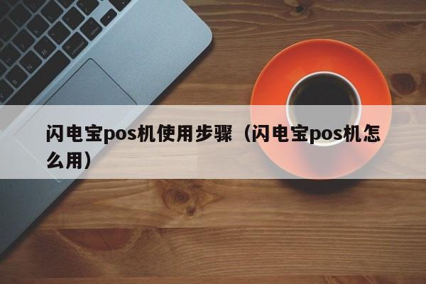 闪电宝pos机使用步骤（闪电宝pos机怎么用）