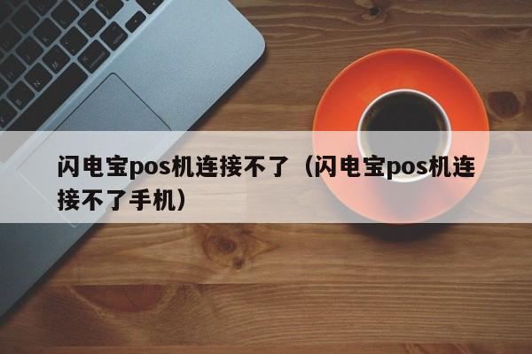 闪电宝pos机连接不了（闪电宝pos机连接不了手机）