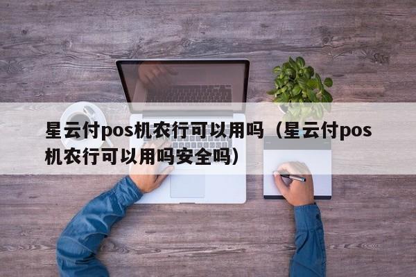 星云付pos机农行可以用吗（星云付pos机农行可以用吗安全吗）