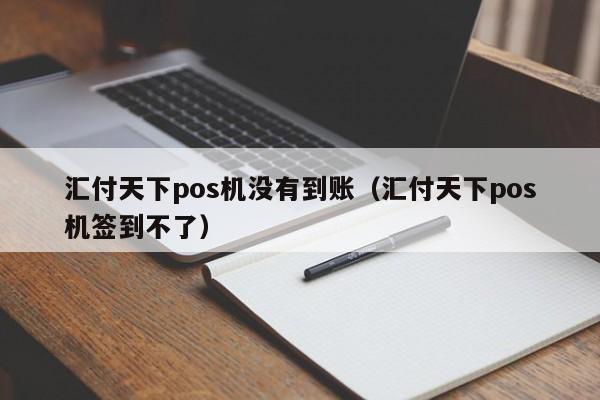 汇付天下pos机没有到账（汇付天下pos机签到不了）