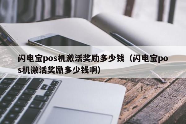 闪电宝pos机激活奖励多少钱（闪电宝pos机激活奖励多少钱啊）