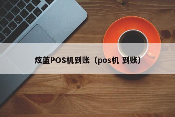 炫蓝POS机到账（pos机 到账）