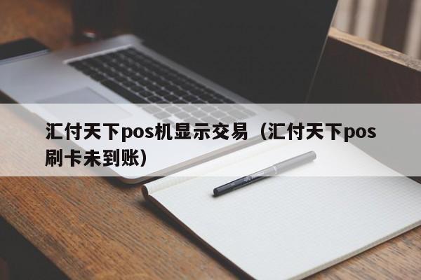 汇付天下pos机显示交易（汇付天下pos刷卡未到账）