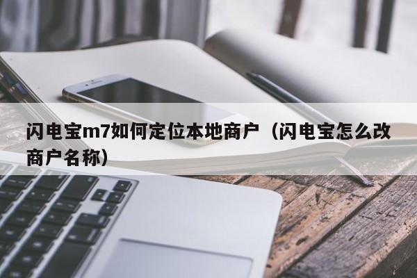 闪电宝m7如何定位本地商户（闪电宝怎么改商户名称）