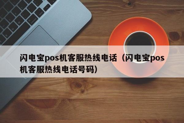 闪电宝pos机客服热线电话（闪电宝pos机客服热线电话号码）