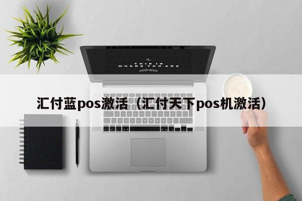 汇付蓝pos激活（汇付天下pos机激活）