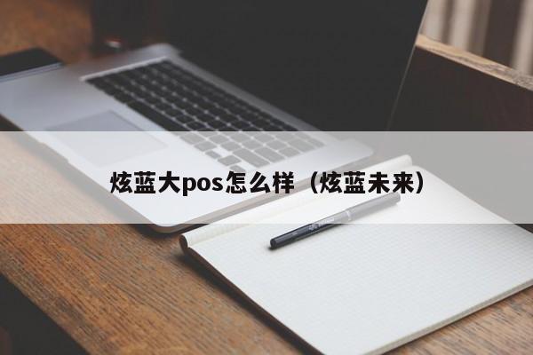 炫蓝大pos怎么样（炫蓝未来）