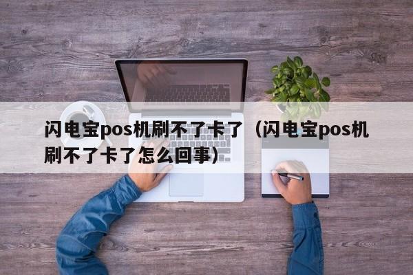 闪电宝pos机刷不了卡了（闪电宝pos机刷不了卡了怎么回事）