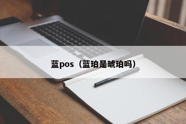 蓝pos（蓝珀是琥珀吗）