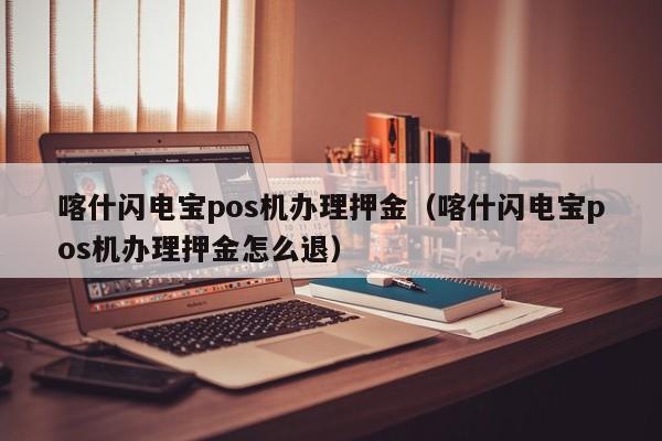 喀什闪电宝pos机办理押金（喀什闪电宝pos机办理押金怎么退）