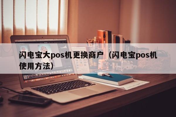 闪电宝大pos机更换商户（闪电宝pos机使用方法）