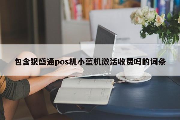 包含银盛通pos机小蓝机激活收费吗的词条