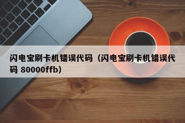 闪电宝刷卡机错误代码（闪电宝刷卡机错误代码 80000ffb）