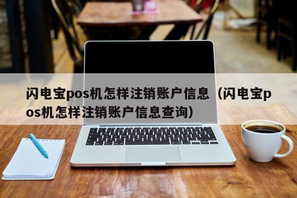 闪电宝pos机怎样注销账户信息（闪电宝pos机怎样注销账户信息查询）