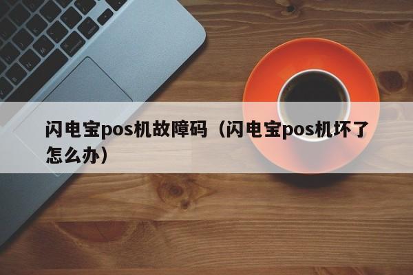 闪电宝pos机故障码（闪电宝pos机坏了怎么办）