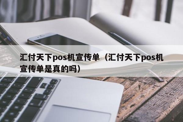 汇付天下pos机宣传单（汇付天下pos机宣传单是真的吗）