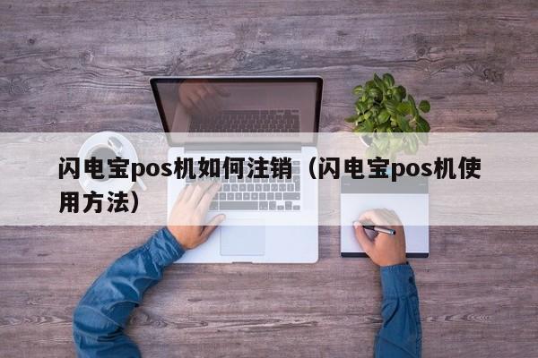 闪电宝pos机如何注销（闪电宝pos机使用方法）