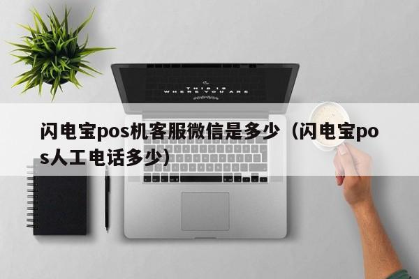 闪电宝pos机客服微信是多少（闪电宝pos人工电话多少）