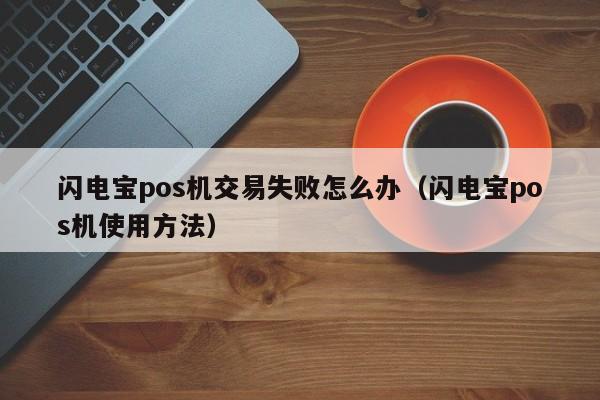 闪电宝pos机交易失败怎么办（闪电宝pos机使用方法）