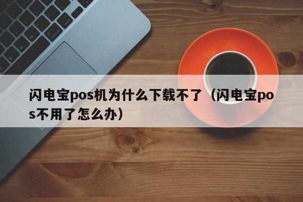 闪电宝pos机为什么下载不了（闪电宝pos不用了怎么办）