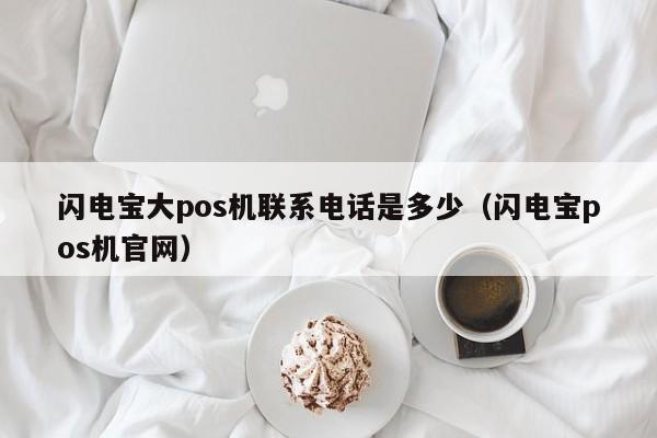 闪电宝大pos机联系电话是多少（闪电宝pos机官网）