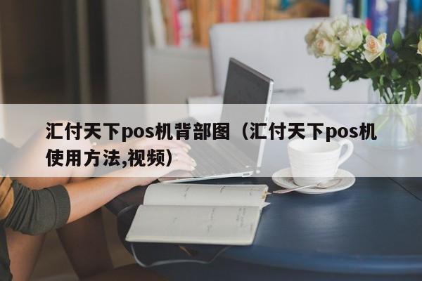 汇付天下pos机背部图（汇付天下pos机使用方法,视频）