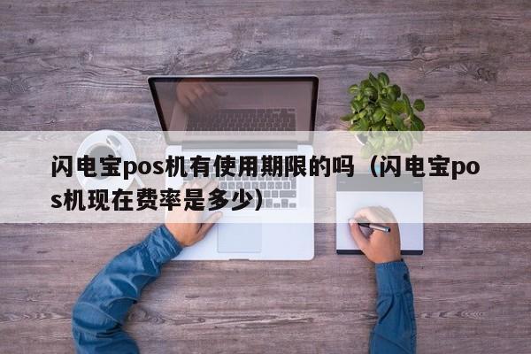 闪电宝pos机有使用期限的吗（闪电宝pos机现在费率是多少）