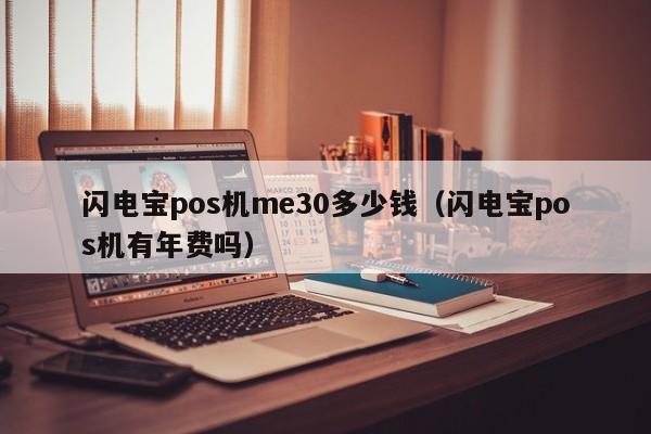 闪电宝pos机me30多少钱（闪电宝pos机有年费吗）