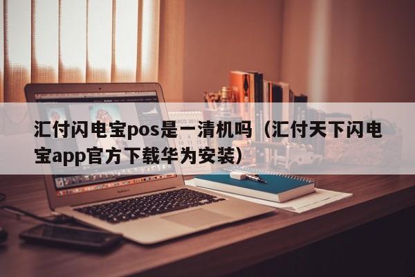 汇付闪电宝pos是一清机吗（汇付天下闪电宝app官方下载华为安装）