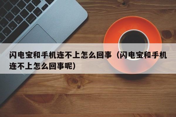 闪电宝和手机连不上怎么回事（闪电宝和手机连不上怎么回事呢）