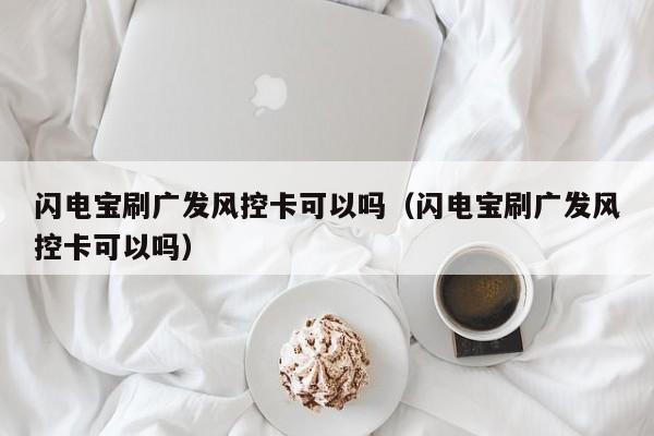 闪电宝刷广发风控卡可以吗（闪电宝刷广发风控卡可以吗）