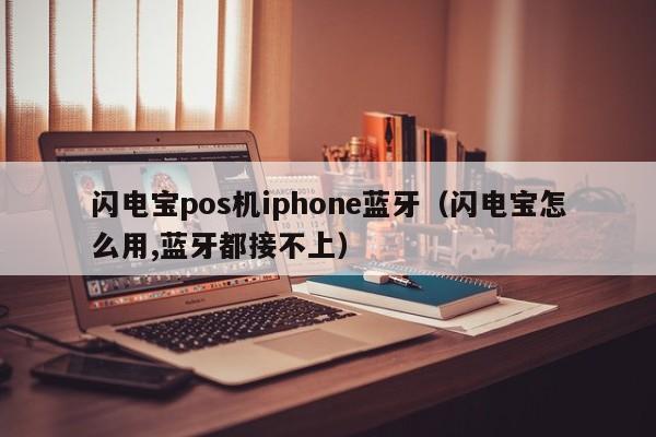 闪电宝pos机iphone蓝牙（闪电宝怎么用,蓝牙都接不上）