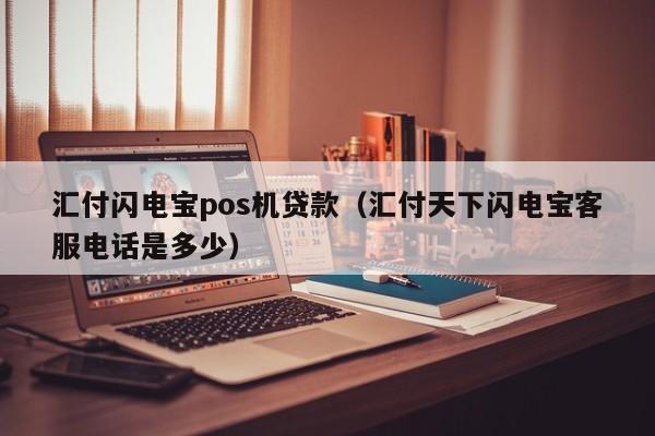 汇付闪电宝pos机贷款（汇付天下闪电宝客服电话是多少）