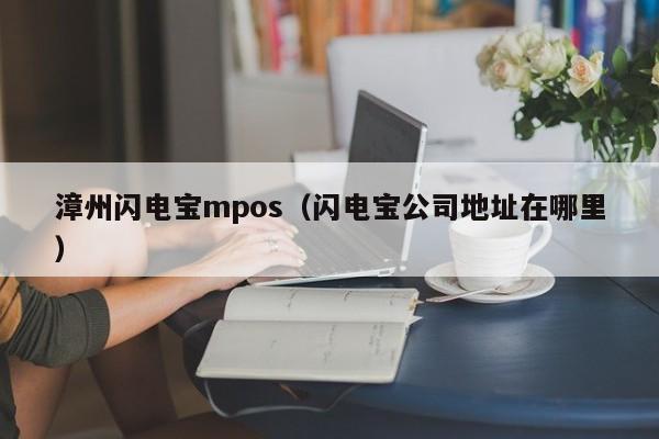 漳州闪电宝mpos（闪电宝公司地址在哪里）