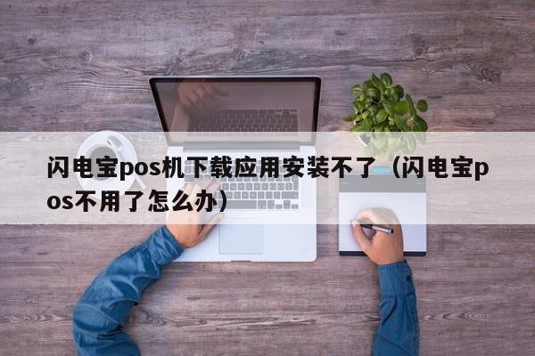 闪电宝pos机下载应用安装不了（闪电宝pos不用了怎么办）