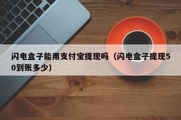 闪电盒子能用支付宝提现吗（闪电盒子提现50到账多少）