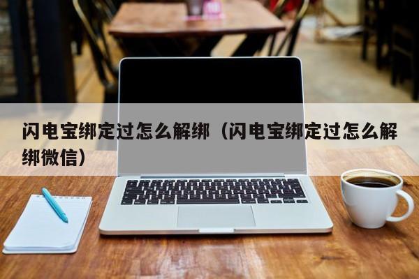 闪电宝绑定过怎么解绑（闪电宝绑定过怎么解绑微信）