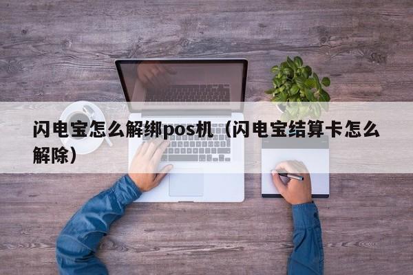 闪电宝怎么解绑pos机（闪电宝结算卡怎么解除）