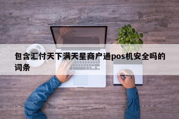 包含汇付天下满天星商户通pos机安全吗的词条