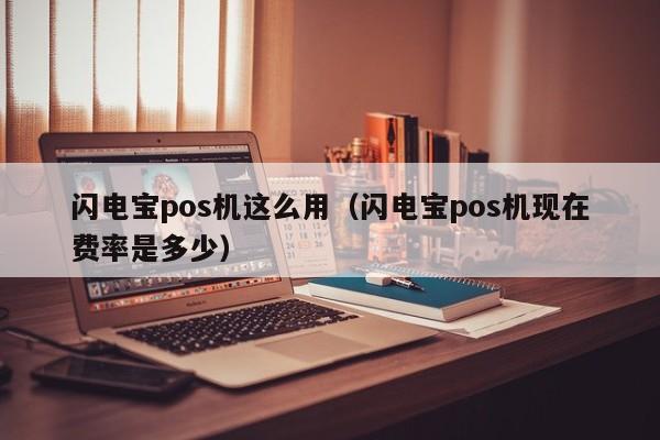 闪电宝pos机这么用（闪电宝pos机现在费率是多少）