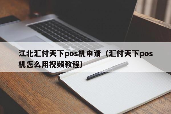 江北汇付天下pos机申请（汇付天下pos机怎么用视频教程）